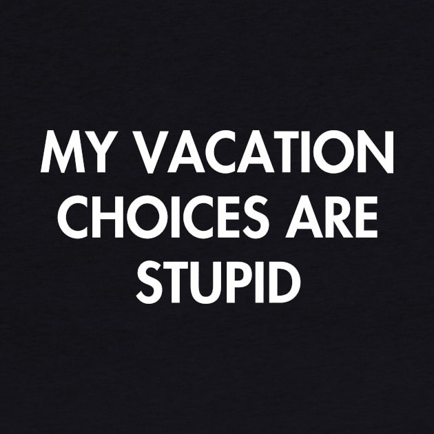 My Vacation Choices Are Stupid by YiannisTees
